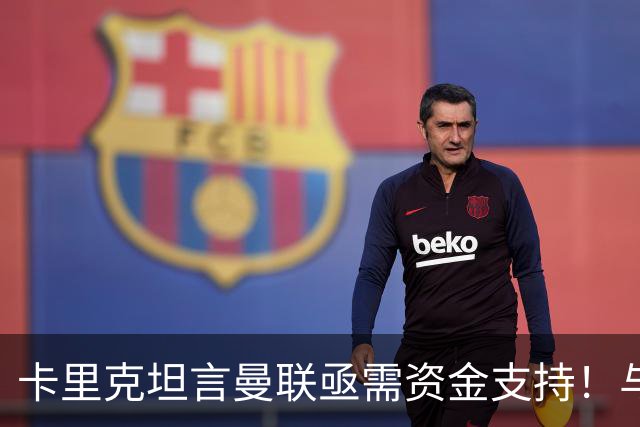 卡里克坦言曼联亟需资金支持！与高层对话坚定信心追求进步