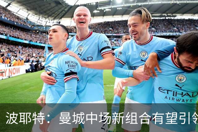 波耶特：曼城中场新组合有望引领争冠之路