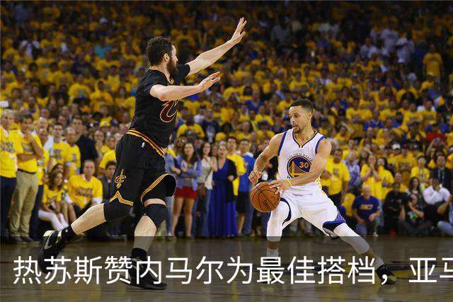 热苏斯赞内马尔为最佳搭档，亚马尔表现令人瞩目