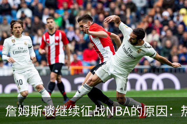 詹姆斯谈继续征战NBA的原因：热爱使我不想退役
